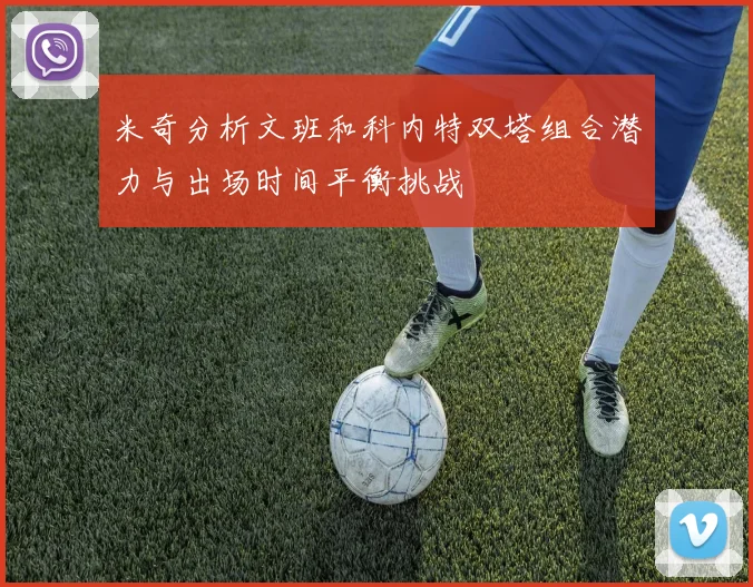 米奇分析文班和科内特双塔组合潜力与出场时间平衡挑战