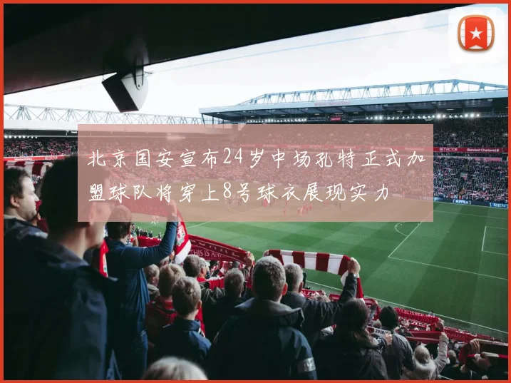 北京国安宣布24岁中场孔特正式加盟球队将穿上8号球衣展现实力